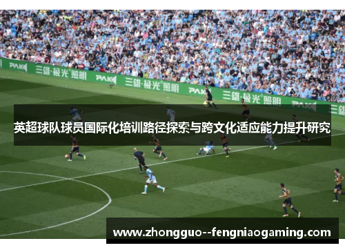 英超球队球员国际化培训路径探索与跨文化适应能力提升研究
