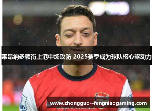 莱昂纳多领衔上港中场攻防 2025赛季成为球队核心驱动力