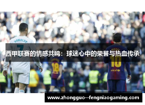 西甲联赛的情感共鸣：球迷心中的荣誉与热血传承