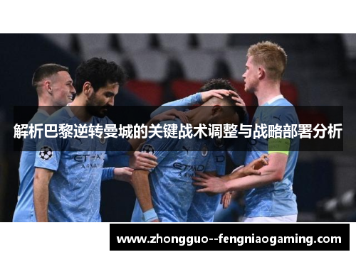 解析巴黎逆转曼城的关键战术调整与战略部署分析