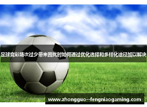 足球竞彩场次过少带来困扰时如何通过优化选择和多样化途径加以解决