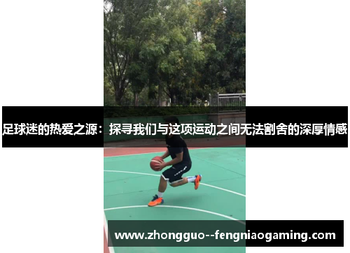 足球迷的热爱之源：探寻我们与这项运动之间无法割舍的深厚情感