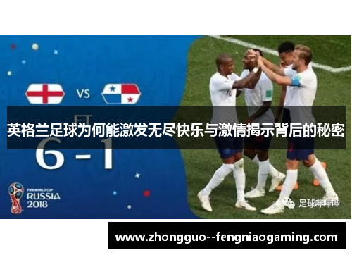 英格兰足球为何能激发无尽快乐与激情揭示背后的秘密 英格兰足球为何能激发无尽快乐与激情揭示背后的秘密