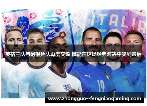 英格兰队与阿根廷队再度交锋 谁能在这场经典对决中笑到最后