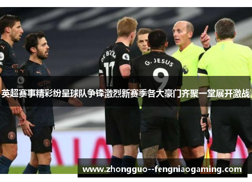 英超赛事精彩纷呈球队争锋激烈新赛季各大豪门齐聚一堂展开激战