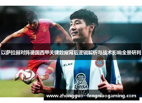 以萨拉赫对阵德国西甲关键数据背后逻辑解析与战术影响全景研判