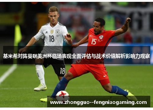 基米希对阵曼联美洲杯临场表现全面评估与战术价值解析影响力观察