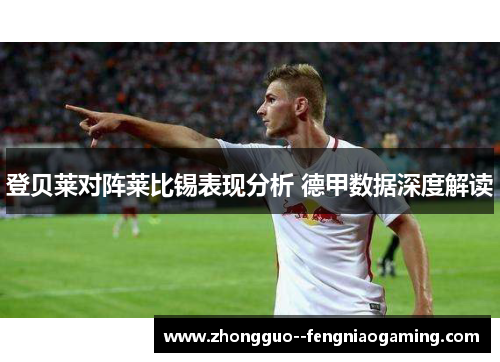 登贝莱对阵莱比锡表现分析 德甲数据深度解读