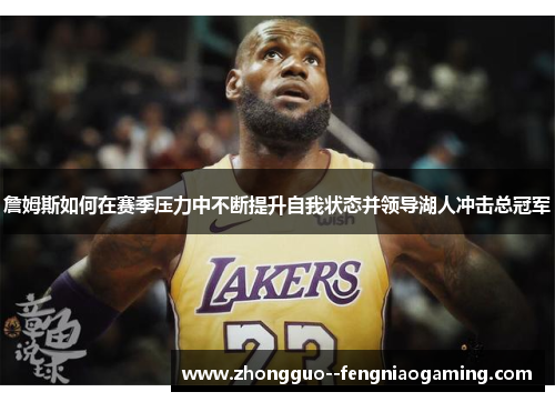 詹姆斯如何在赛季压力中不断提升自我状态并领导湖人冲击总冠军