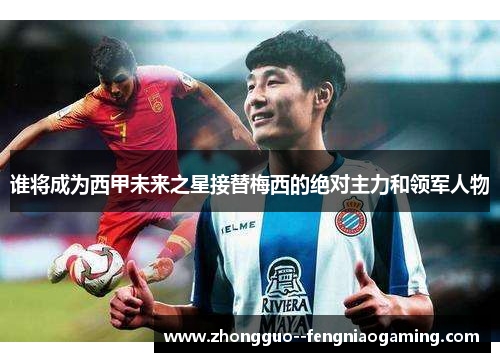 谁将成为西甲未来之星接替梅西的绝对主力和领军人物