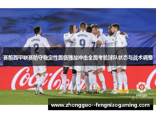 赛前西甲联赛防守稳定性面临强敌冲击全面考验球队状态与战术调整