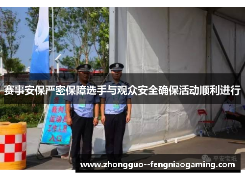 赛事安保严密保障选手与观众安全确保活动顺利进行