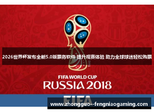 2026世界杯发布全新5.0版票务软件 提升观赛体验 助力全球球迷轻松购票