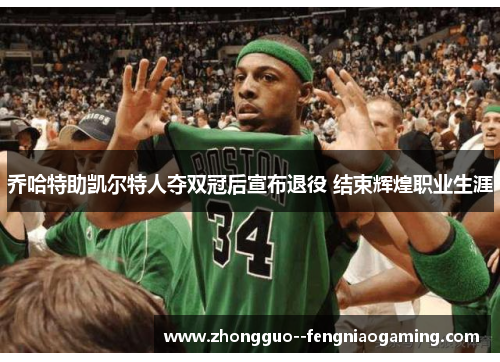 乔哈特助凯尔特人夺双冠后宣布退役 结束辉煌职业生涯