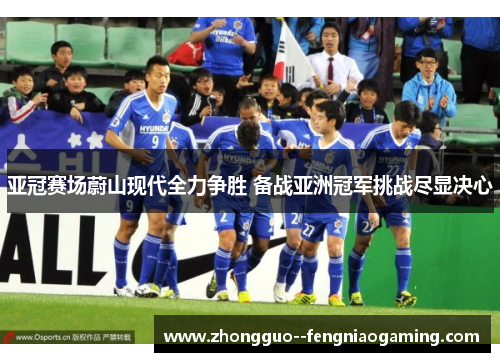 亚冠赛场蔚山现代全力争胜 备战亚洲冠军挑战尽显决心