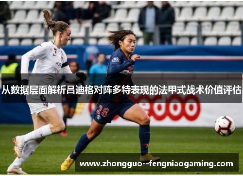 从数据层面解析吕迪格对阵多特表现的法甲式战术价值评估