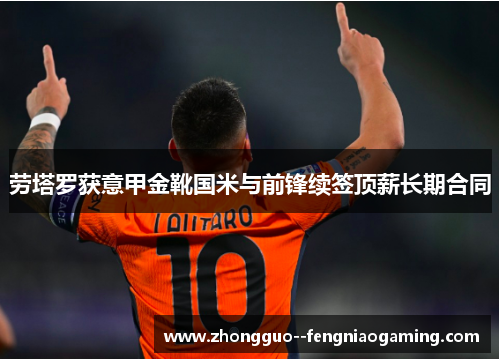 劳塔罗获意甲金靴国米与前锋续签顶薪长期合同