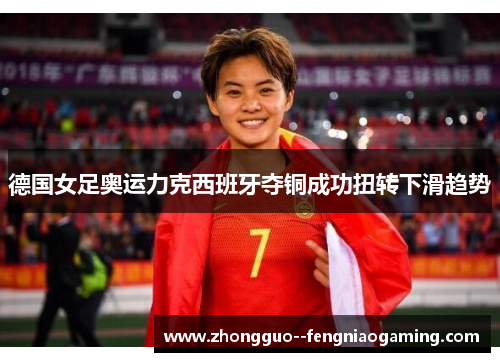 德国女足奥运力克西班牙夺铜成功扭转下滑趋势