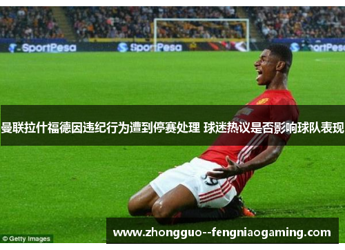 曼联拉什福德因违纪行为遭到停赛处理 球迷热议是否影响球队表现