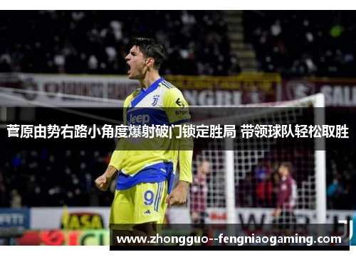 菅原由势右路小角度爆射破门锁定胜局 带领球队轻松取胜