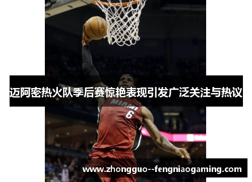 迈阿密热火队季后赛惊艳表现引发广泛关注与热议