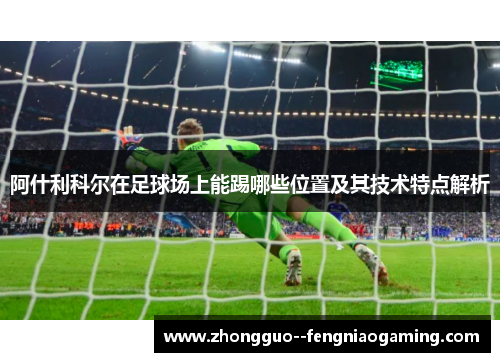 阿什利科尔在足球场上能踢哪些位置及其技术特点解析