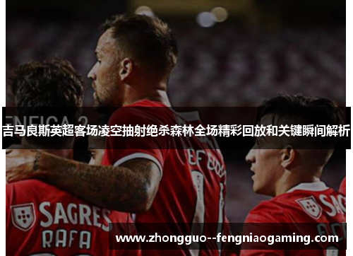 吉马良斯英超客场凌空抽射绝杀森林全场精彩回放和关键瞬间解析