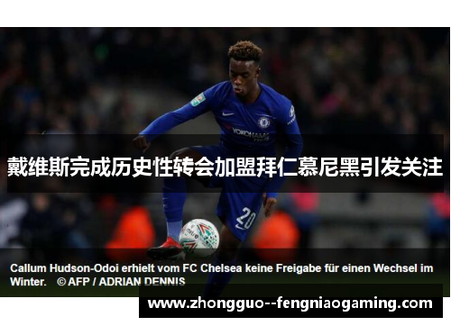 戴维斯完成历史性转会加盟拜仁慕尼黑引发关注