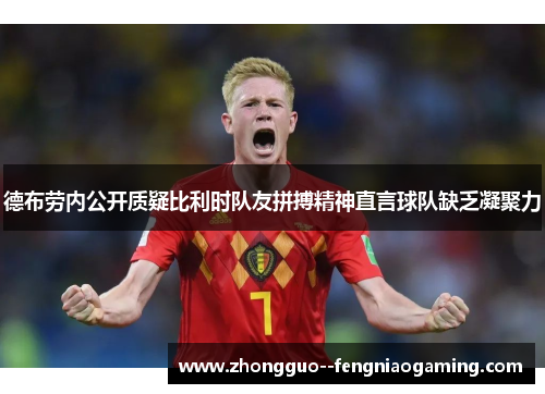 德布劳内公开质疑比利时队友拼搏精神直言球队缺乏凝聚力