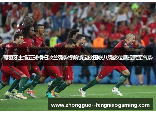 葡萄牙主场五球横扫波兰强势提前锁定欧国联八强席位展现冠军气势
