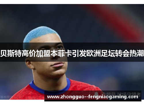 贝斯特高价加盟本菲卡引发欧洲足坛转会热潮