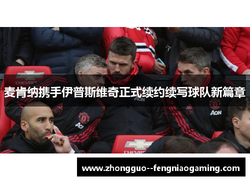 麦肯纳携手伊普斯维奇正式续约续写球队新篇章